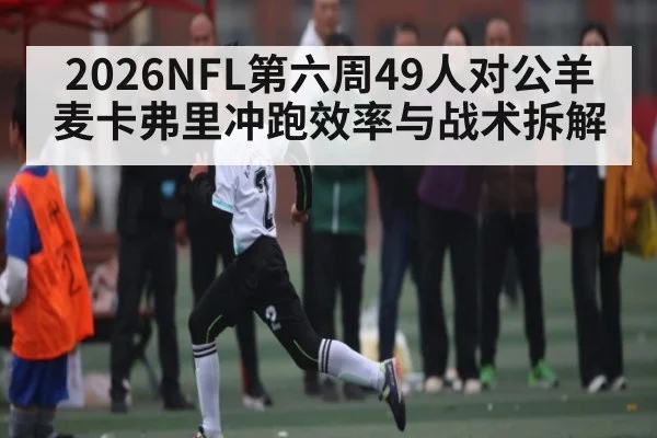 2026NFL第六周49人对公羊 麦卡弗里冲跑效率与战术拆解