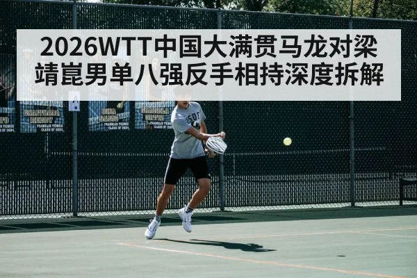 2026WTT中国大满贯马龙对梁靖崑男单八强反手相持深度拆解