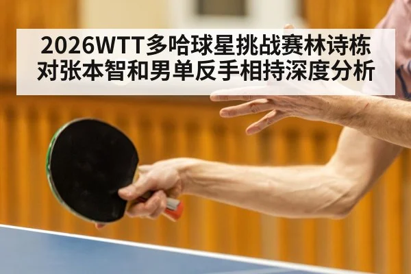 2026WTT多哈球星挑战赛林诗栋对张本智和男单反手相持深度分析