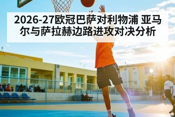 2026-27欧冠巴萨对利物浦 亚马尔与萨拉赫边路进攻对决分析