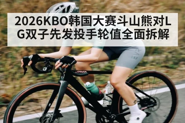 2026KBO韩国大赛斗山熊对LG双子先发投手轮值全面拆解