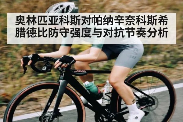 奥林匹亚科斯对帕纳辛奈科斯希腊德比防守强度与对抗节奏分析
